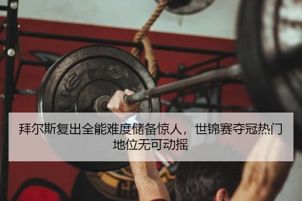 拜尔斯复出全能难度储备惊人，世锦赛夺冠热门地位无可动摇
